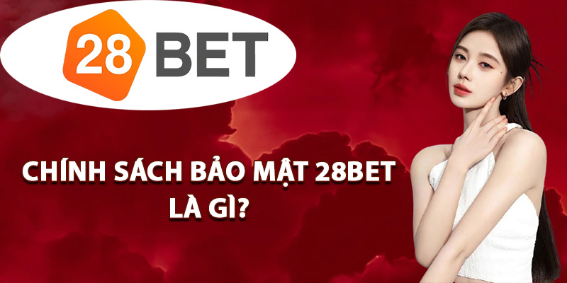 Chính sách bảo mật 28BET là gì?