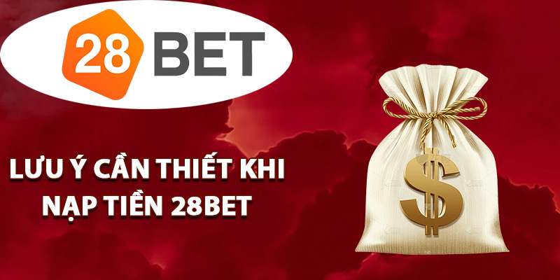 Lưu ý cần thiết khi nạp tiền 28BET