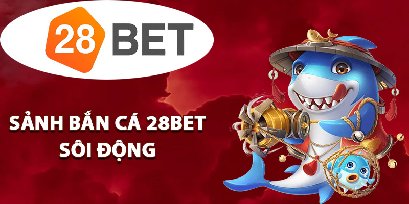 Tìm hiểu sảnh bắn cá 28BET sôi động